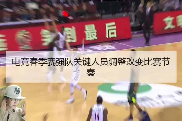 电竞春季赛强队关键人员调整改变比赛节奏